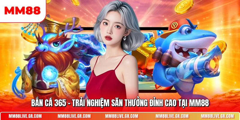 Ban Ca 365 Trai Nghiem San Thuong Dinh Cao Tai Mm88