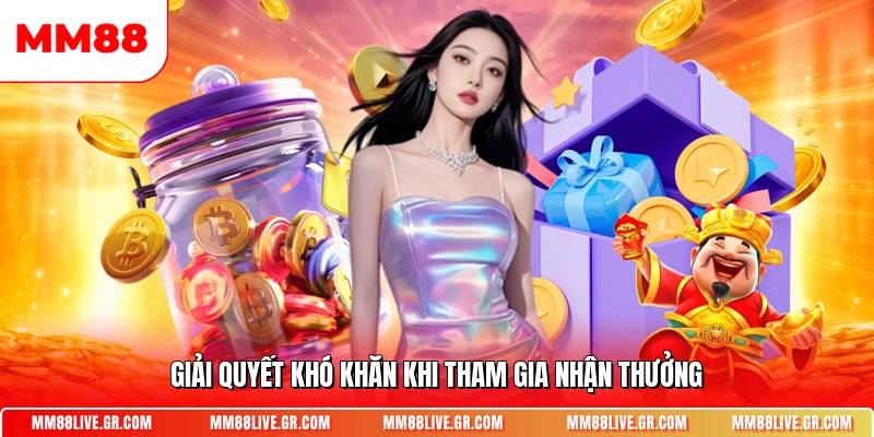 Giải quyết khó khăn khi tham gia nhận thưởng