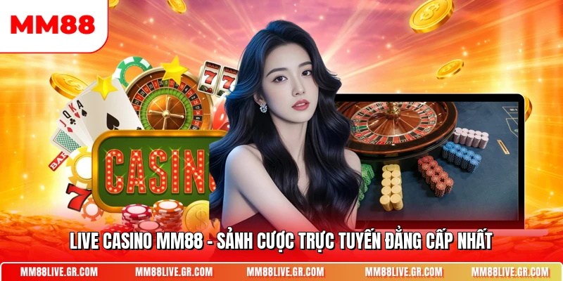 Live Casino Mm88 Sanh Cuoc Truc Tuyen Dang Cap Nhat