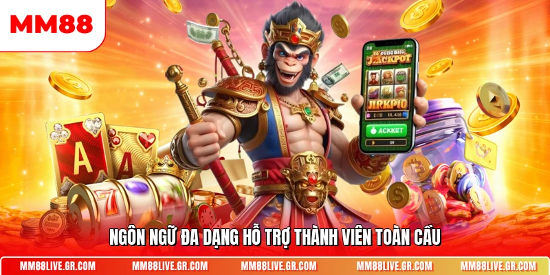 Ngôn ngữ đa dạng hỗ trợ thành viên toàn cầu