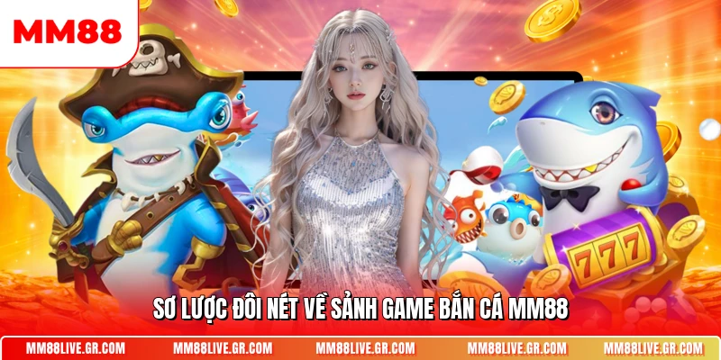 Sơ lược đôi nét về sảnh game bắn cá MM88